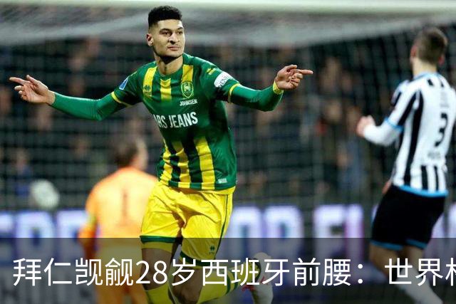 拜仁觊觎28岁西班牙前腰：世界杯冠军助攻能力出众 巴萨开价9000万