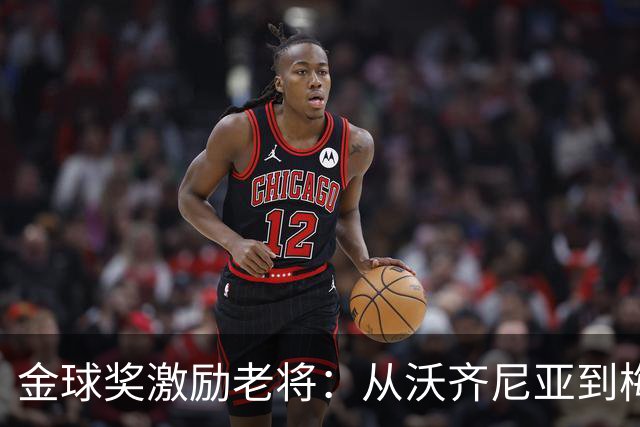金球奖激励老将：从沃齐尼亚到梅西，岁月不败英雄心
